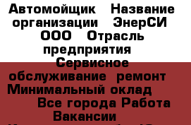 Автомойщик › Название организации ­ ЭнерСИ, ООО › Отрасль предприятия ­ Сервисное обслуживание, ремонт › Минимальный оклад ­ 30 000 - Все города Работа » Вакансии   . Кемеровская обл.,Юрга г.